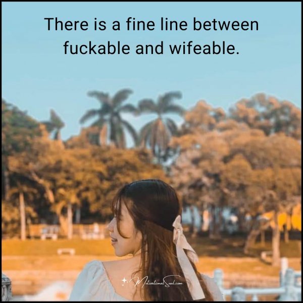 There is a fine line between fuckable and wifeable.