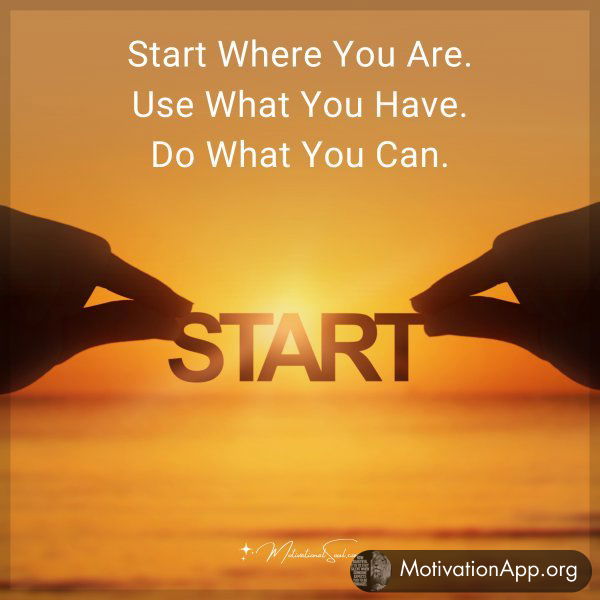 Start Where You Are. Use What You Have. Do What You Can.