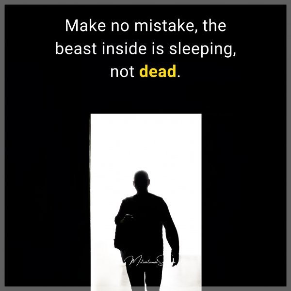 Quote: MAKE NO MISTAKE,
THE BEAST INSIDE
IS SLEEPING,
NOT