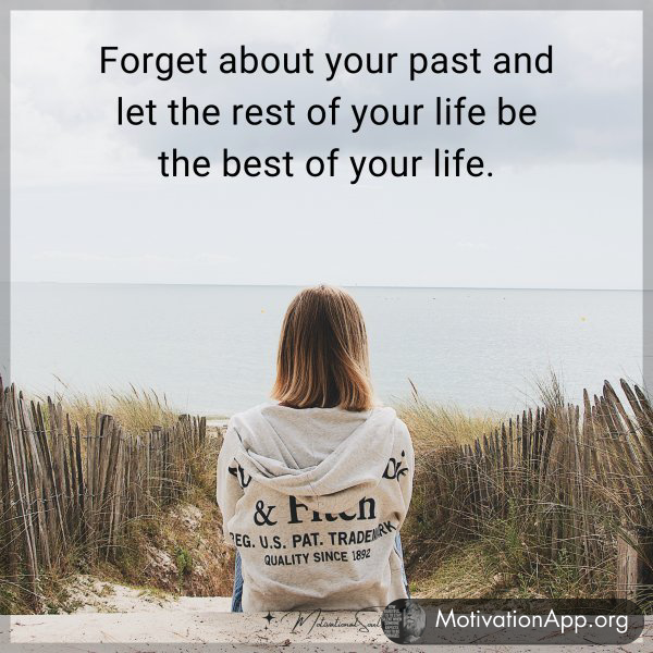 Forget about your past and let the rest of your life be the best of your life.