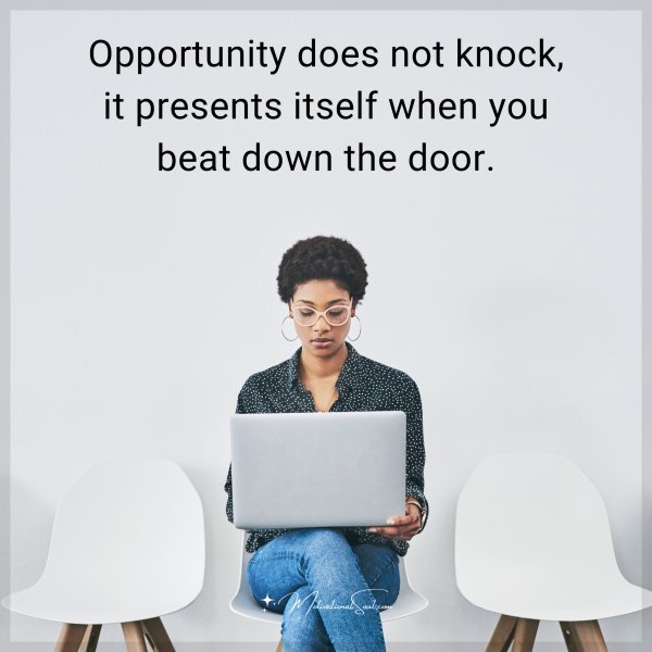 Quote: Opportunity does not knock, it presents itself when you beat down the