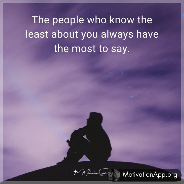 The people who know the least about you always have the most to say.