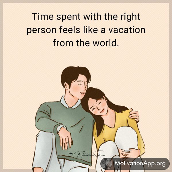 Time spent with the right person feels like a vacation from the world.