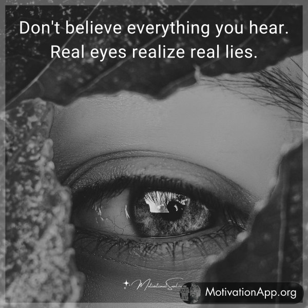 Don't believe everything you hear. Real eyes realize real lies.