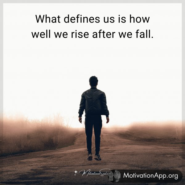 What defines us is how well we rise after we fall.