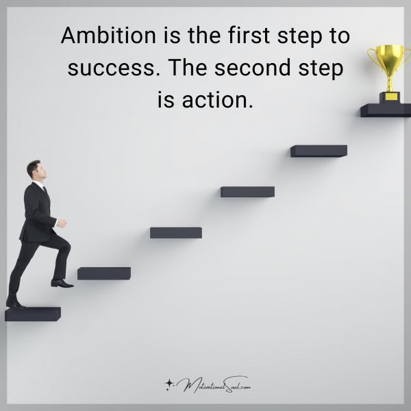 Quote: Ambition is the first step to success. The second step is action.