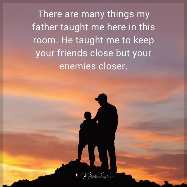 Quote: There are many things my father taught me here in this room. He