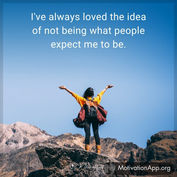 I've always loved the idea of not being what people expect me to be.