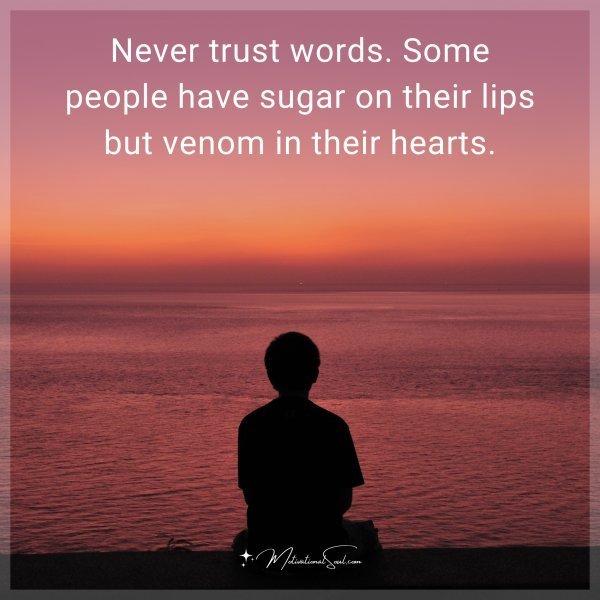 Quote: Never trust words. Some people have sugar on their lips but venom in