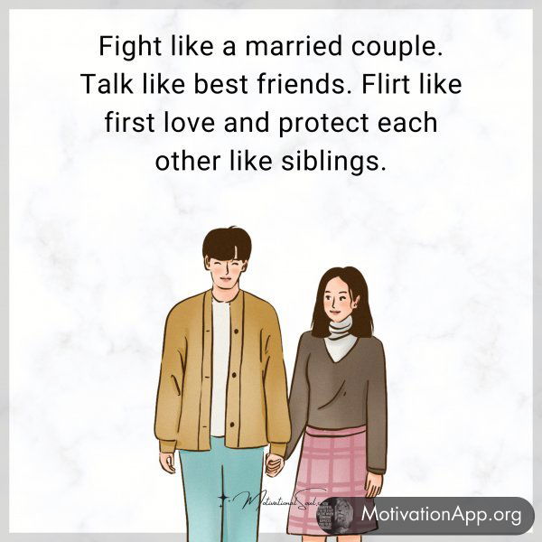 Fight like a married couple. Talk like best friends. Flirt like first love and protect each other like siblings.