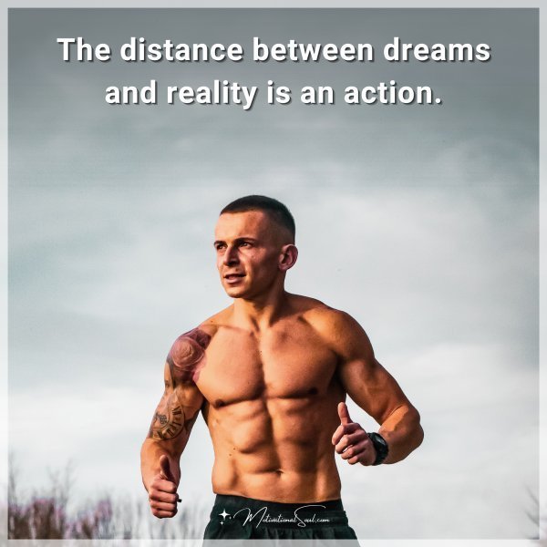 Quote: The distance between dreams and reality is an action.