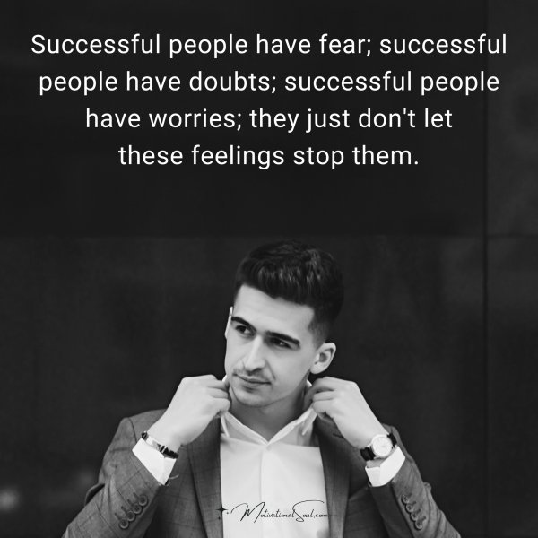 Successful people have fear; successful people have doubts; successful people have worries; they just don't let these feelings stop them.