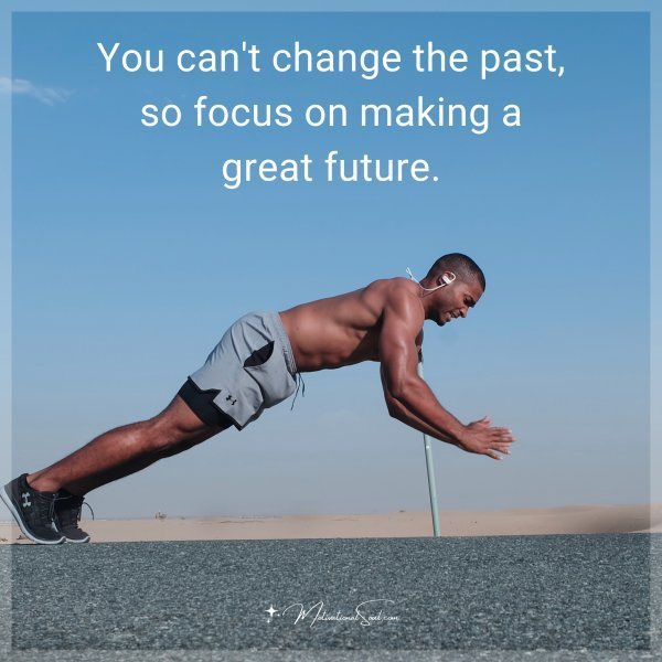 Quote: You can’t change the past, so focus on making a great future.