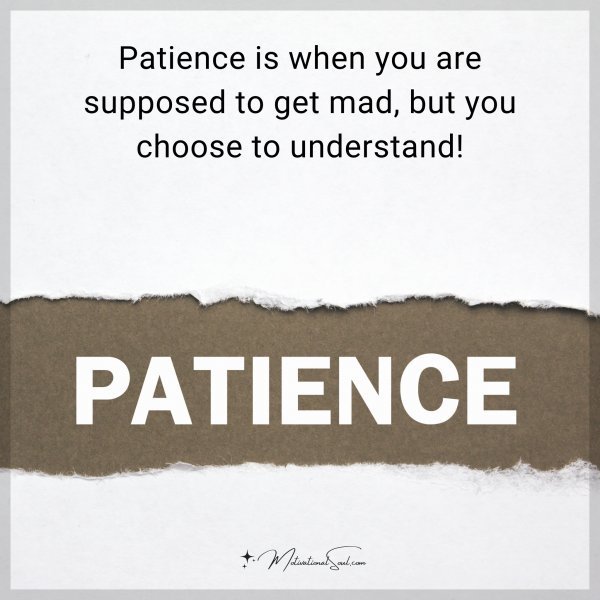 Quote: Patience is when you are supposed to get mad, but you choose to