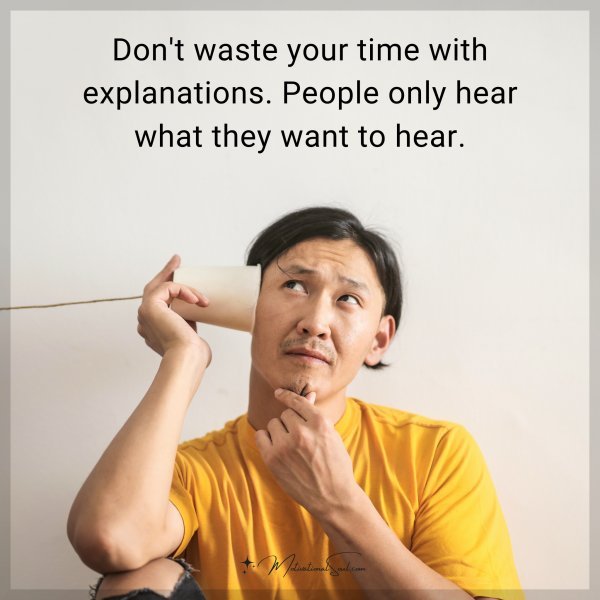 Don't waste your time with explanations. People only hear what they want to hear.