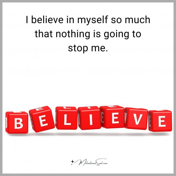 I believe in myself so much that nothing is going to stop me.