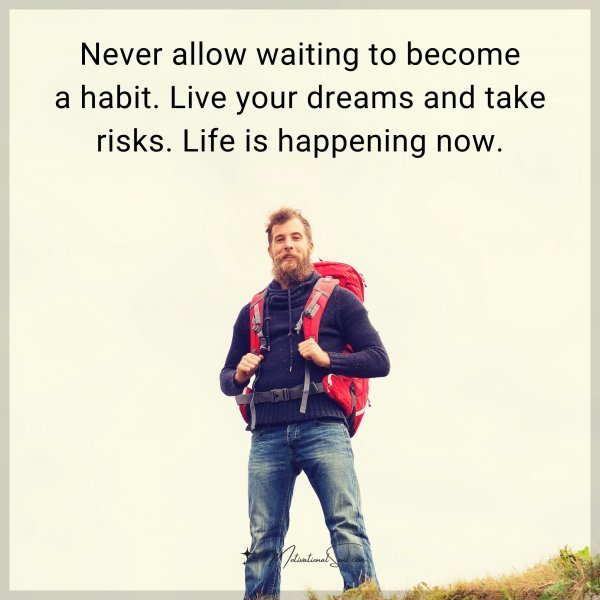 Quote: Never allow waiting to become a habit. Live your dreams and take