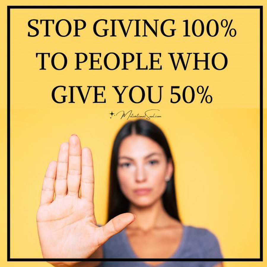 Quote: STOP GIVING 100%
TO PEOPLE WHO
GIVE YOU 50%