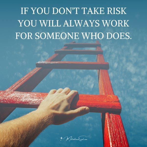 Quote: IF YOU DON’T
TAKE RISK YOU
WILL ALWAYS
WORK