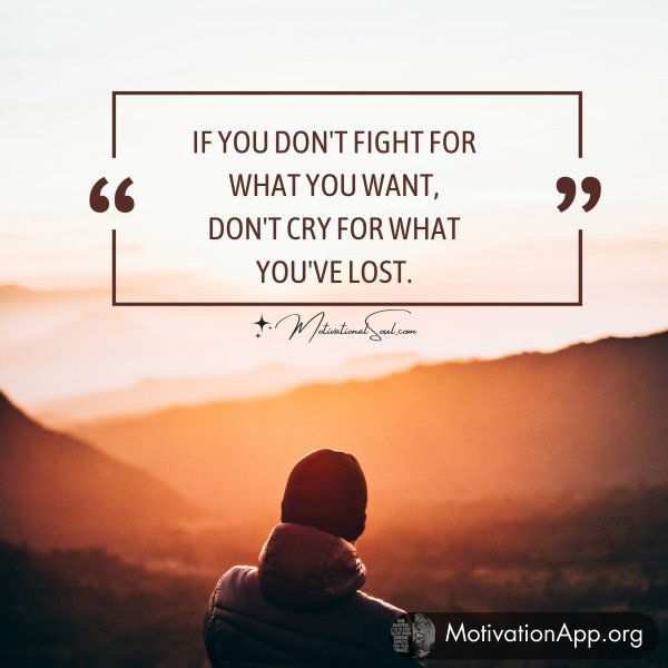 IF YOU DON'T FIGHT FOR WHAT YOU WANT