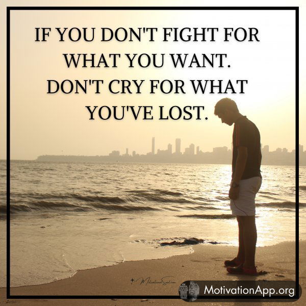 IF YOU DON'T FIGHT FOR WHAT YOU WANT.