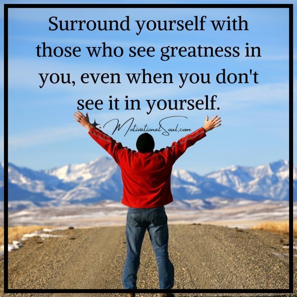 Quote: Surround yourself
with those who
see greatness in