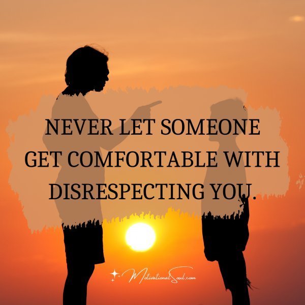 Quote: NEVER LET SOMEONE
GET COMFORTABLE WITH
DISRESPECTING YOU
