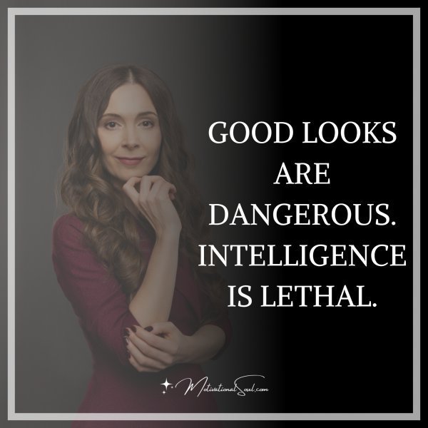 Quote: GOOD LOOKS ARE DANGEROUS.
INTELLIGENCE IS LETHAL.