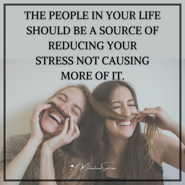 Quote: THE PEOPLE IN YOUR LIFE SHOULD
BE A SOURCE OF REDUCING YOUR