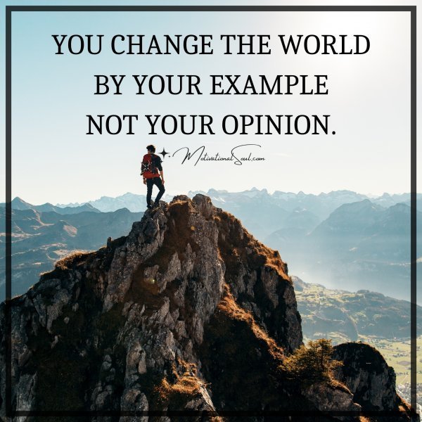 Quote: YOU CHANGE
THE WORLD BY
YOUR EXAMPLE
NOT YOUR