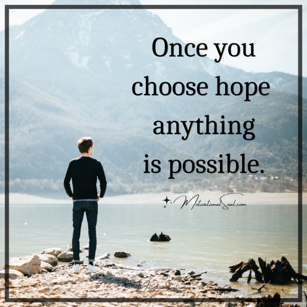 Quote: Once you
choose hope
anything
is
possible.