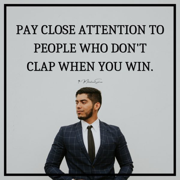 PAY CLOSE ATTENTION TO PEOPLE WHO DON'T