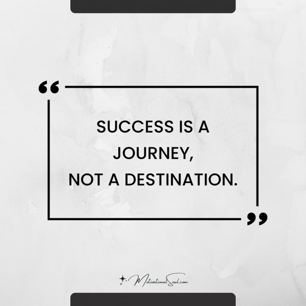 Quote: SUCCESS IS A JOURNEY,
NOT A DESTINATION.