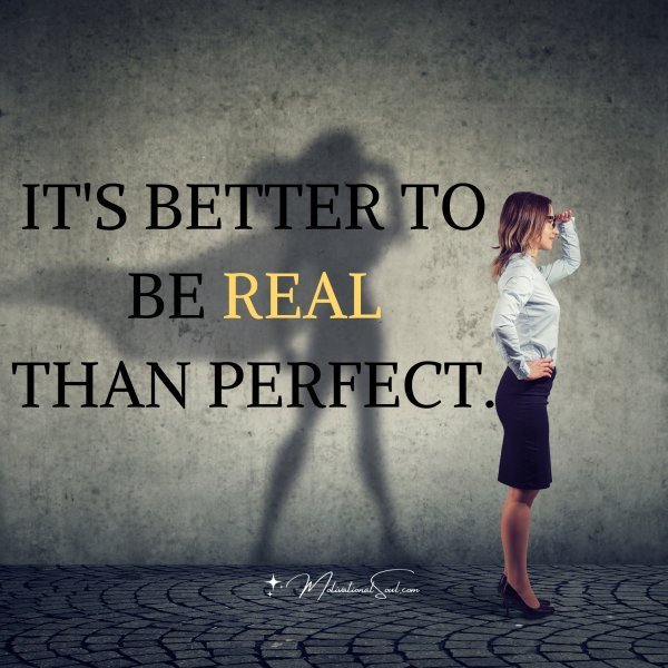 Quote: IT’S BETTER TO BE REAL
THAN PERFECT.