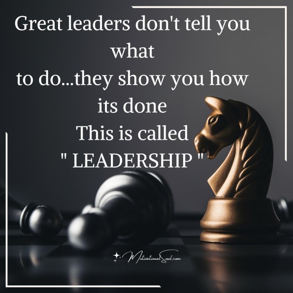 Quote: Great leaders don’t tell you what
to do…they show you