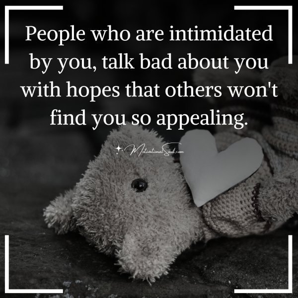 Quote: People who are intimidated
by you, talk bad about you