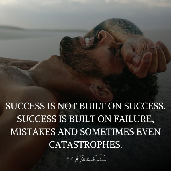 SUCCESS IS NOT BILT ON SUCCESS.