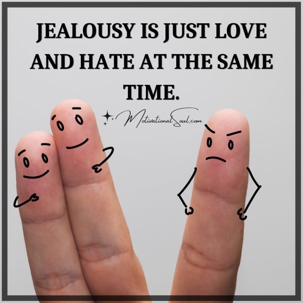 Quote: JEALOUSY
IS JUST LOVE
AND HATE AT
THE SAME TIME.