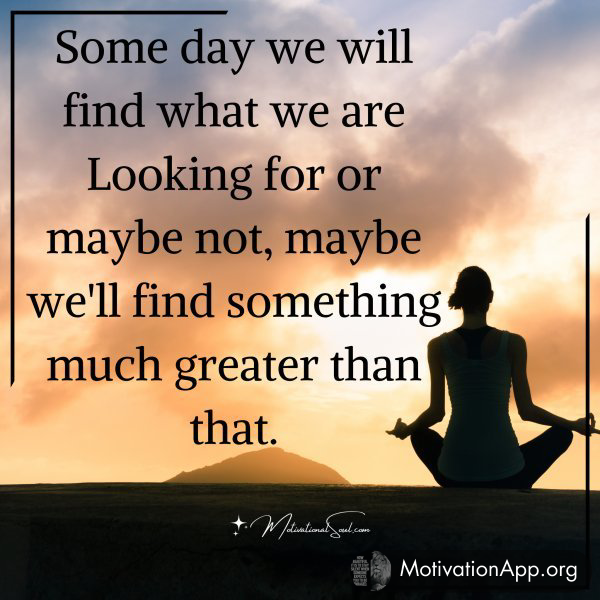 Some day we will find