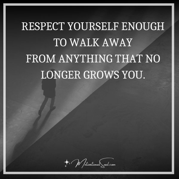 RESPECT YOURSELF ENOUGH TO WALK AWAY
