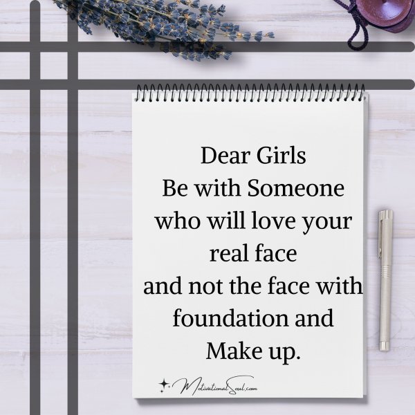 Quote: Dear Girls
Be with Someone
who will love your real face