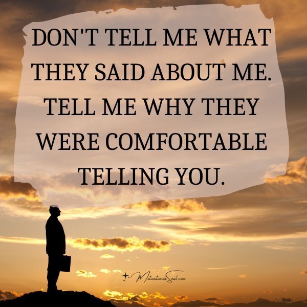 Quote: DON’T TELL ME WHAT
THEY SAID ABOUT ME.
TELL ME WHY