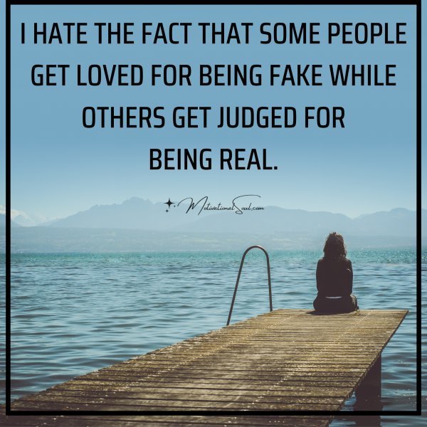 Quote: I HATE THE FACT THAT SOME PEOPLE
GET LOVED FOR BEING FAKE WHILE
