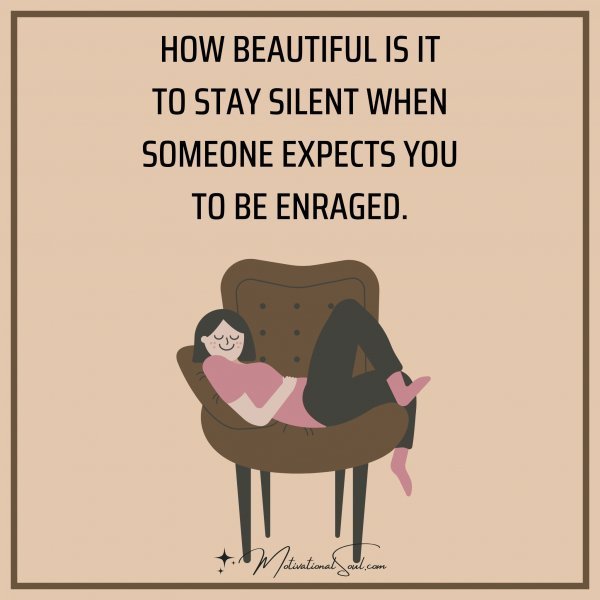 Quote: HOW BEAUTIFUL IS IT
TO STAY SILENT WHEN
SOMEONE EXPECTS