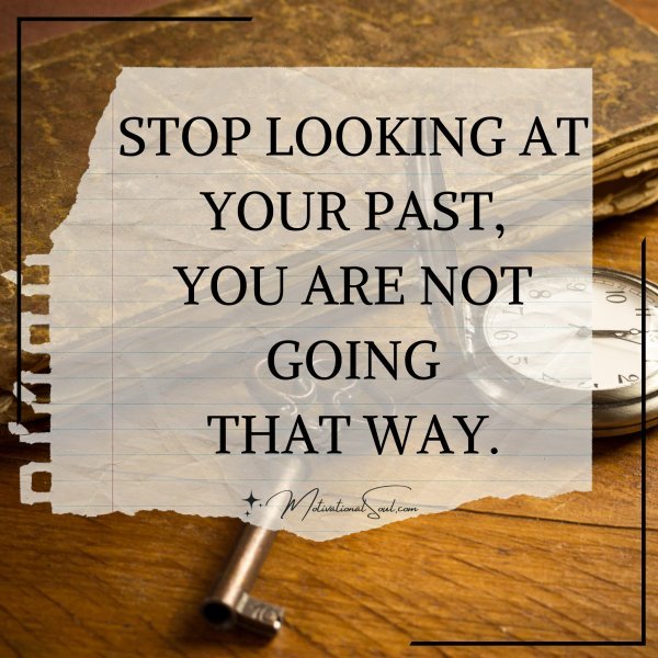 STOP LOOKING AT YOUR PAST