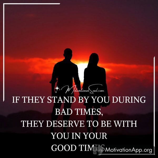 IF THEY STAND BY YOU DURING BAD TIMES