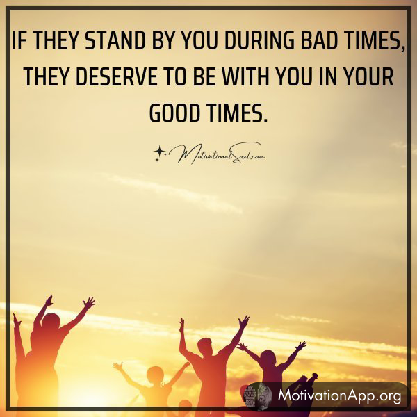 IF THEY STAND BY YOU DURING BAD TIMES