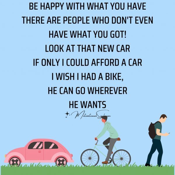 BE HAPPY WITH WHAT YOU HAVE