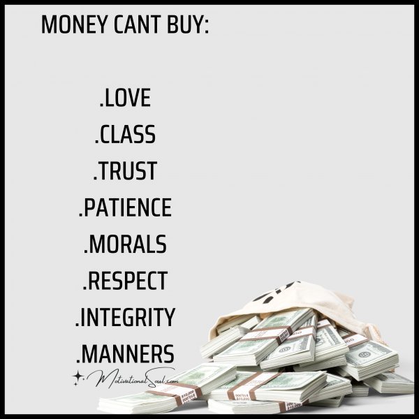 Quote: MONEY CANT BUY:
.LOVE
.CLASS
.TRUST
.