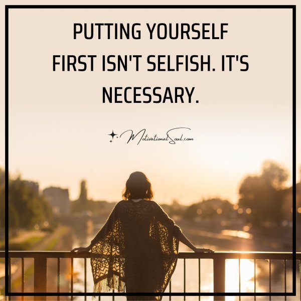Quote: PUTTING YOURSELF
FIRST ISN’T SELFISH. IT’S